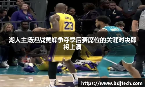 湖人主场迎战黄蜂争夺季后赛席位的关键对决即将上演